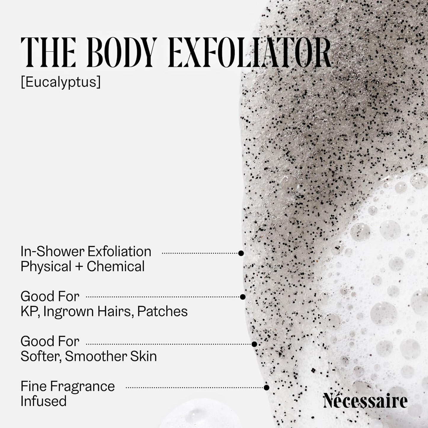 Nécessaire The Body Exfoliator. Eucalyptus. AHA/BHA/PHA. Resurface Skin. Smooth KP and Rough Patches. Hypoallergenic. Dermatologist-Tested. 180 ml / 6.1 fl oz